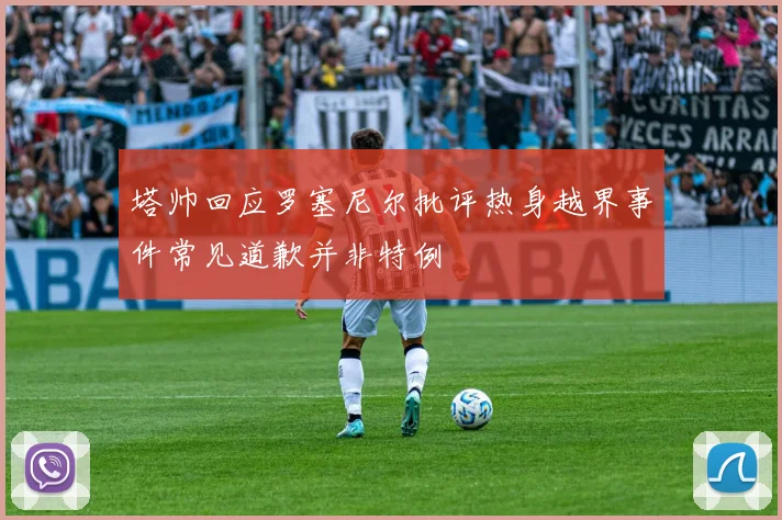 塔帅回应罗塞尼尔批评热身越界事件常见道歉并非特例