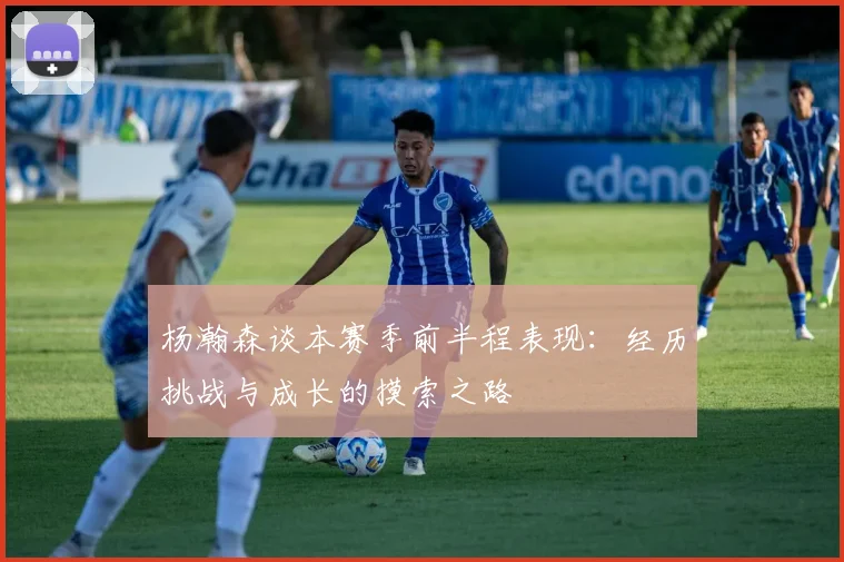 杨瀚森谈本赛季前半程表现：经历挑战与成长的摸索之路