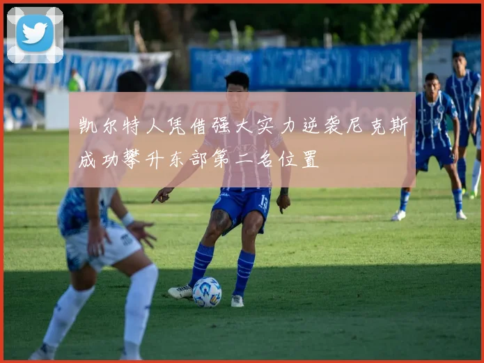 凯尔特人凭借强大实力逆袭尼克斯成功攀升东部第二名位置