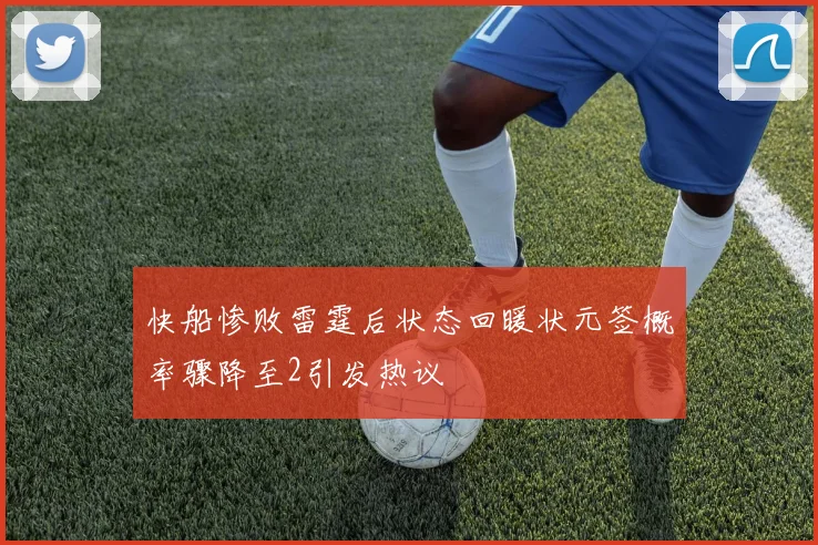 快船惨败雷霆后状态回暖状元签概率骤降至2引发热议