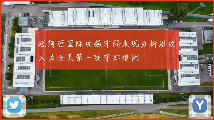 迈阿密国际攻强守弱表现分析进攻火力全美第一防守却堪忧