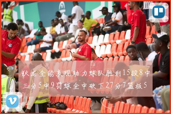 狄龙全能表现助力球队胜利15投8中三分5中9罚球全中砍下27分7篮板5助攻